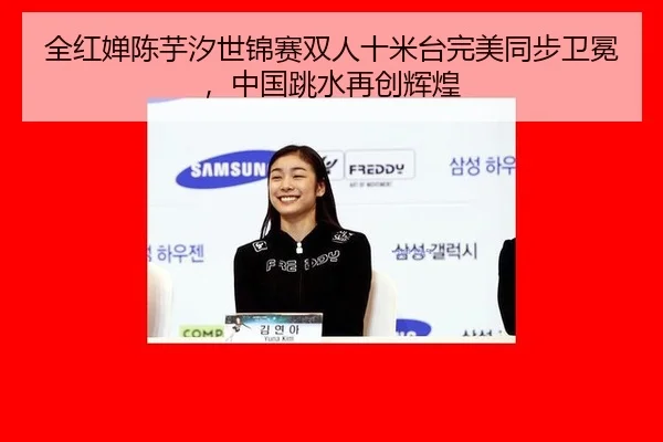 全红婵陈芋汐世锦赛双人十米台完美同步卫冕，中国跳水再创辉煌